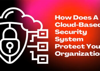 How Does a Cloud-Based Security System Protect Your Organization?