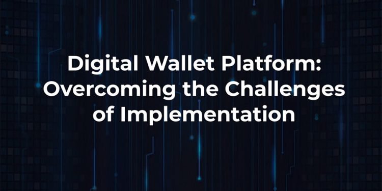 Digital Wallet Platform: Overcoming the Challenges of Implementation