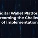 Digital Wallet Platform: Overcoming the Challenges of Implementation