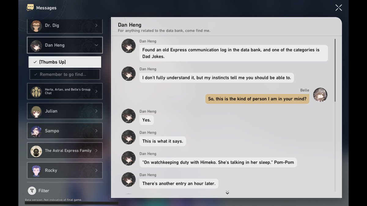 A text conversation in Honkai: Star Rail shared between Dan Heng and the Trailblazer. The text reads Dan: “Found an old Express communication log in the data bank, and one of the categories is Dad Jokes. I don’t fully understand it, but my instincts tell me you should be able to.” Trailblazer: “So, this is the kind of person I am in your mind?” Dan: “Yes. This is what it says. ‘On watchkeeping duty with Himeko. Sh’es talking in her sleep.’ Pom-Pom. There’s another entry an hour later.”